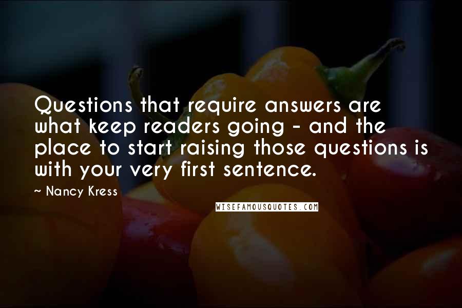 Nancy Kress Quotes: Questions that require answers are what keep readers going - and the place to start raising those questions is with your very first sentence.