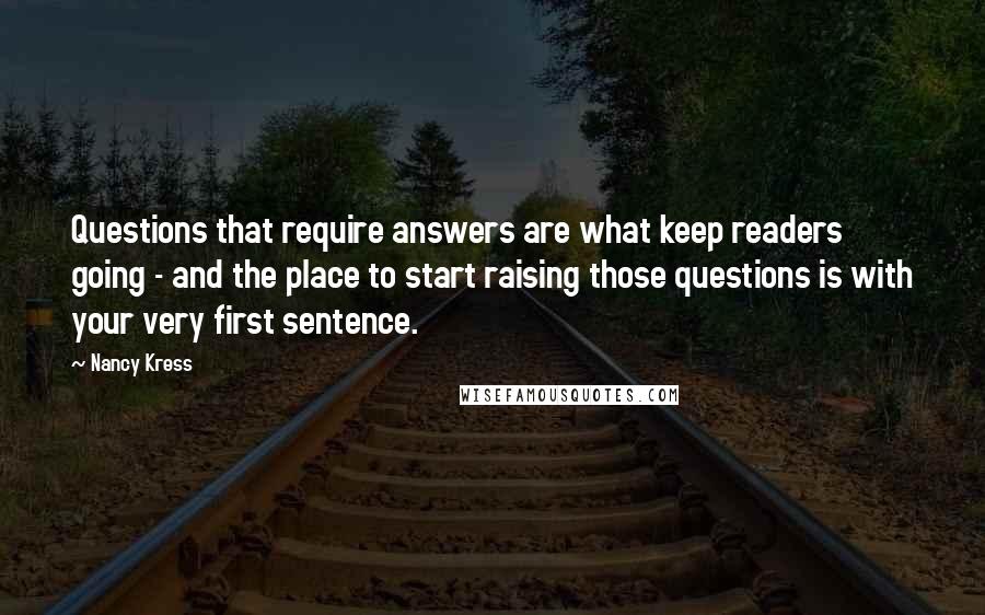 Nancy Kress Quotes: Questions that require answers are what keep readers going - and the place to start raising those questions is with your very first sentence.