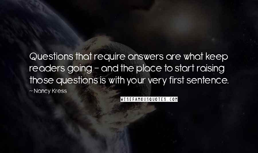 Nancy Kress Quotes: Questions that require answers are what keep readers going - and the place to start raising those questions is with your very first sentence.