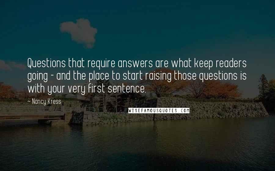 Nancy Kress Quotes: Questions that require answers are what keep readers going - and the place to start raising those questions is with your very first sentence.