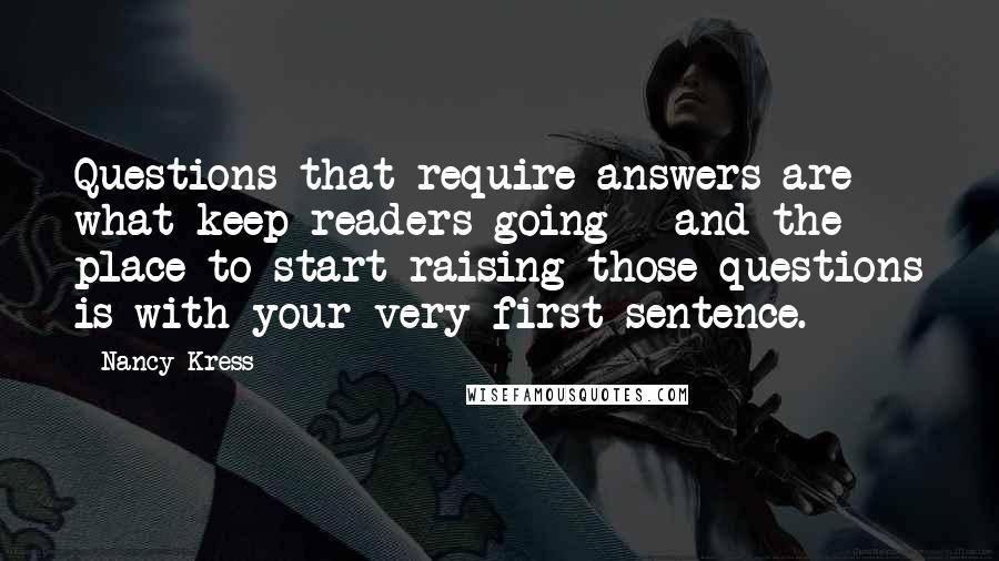 Nancy Kress Quotes: Questions that require answers are what keep readers going - and the place to start raising those questions is with your very first sentence.