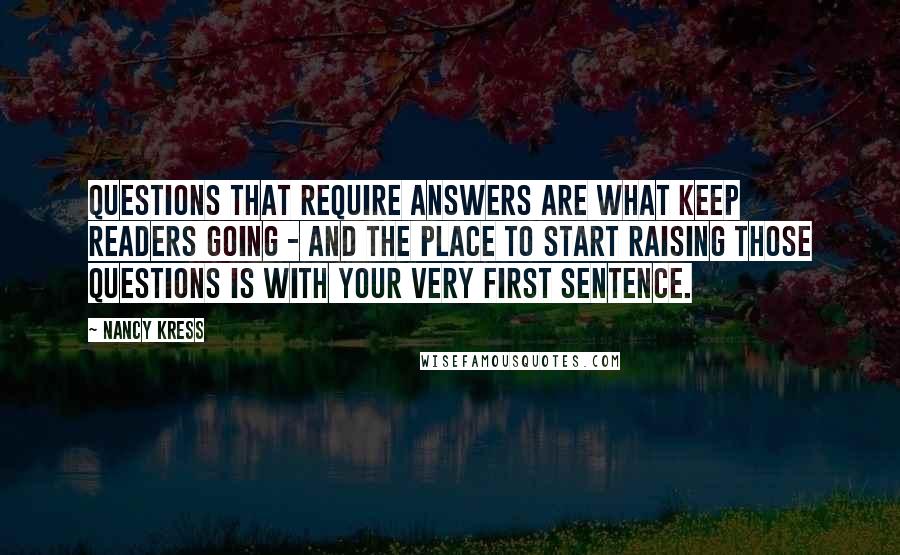 Nancy Kress Quotes: Questions that require answers are what keep readers going - and the place to start raising those questions is with your very first sentence.