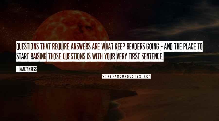 Nancy Kress Quotes: Questions that require answers are what keep readers going - and the place to start raising those questions is with your very first sentence.