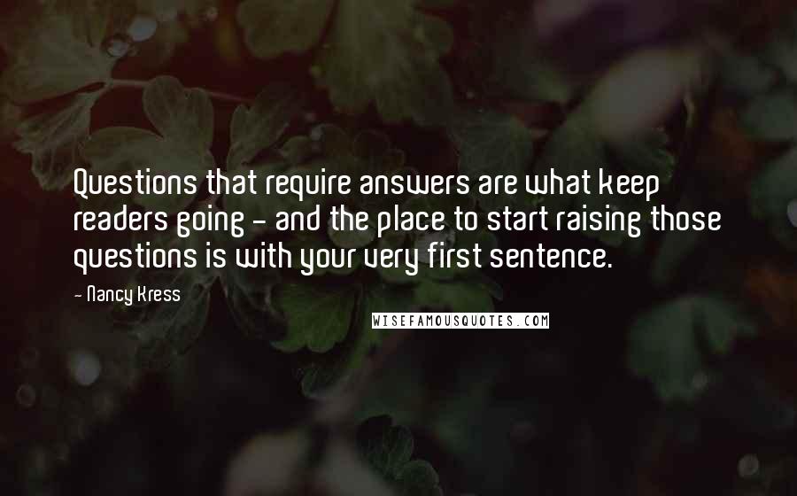 Nancy Kress Quotes: Questions that require answers are what keep readers going - and the place to start raising those questions is with your very first sentence.