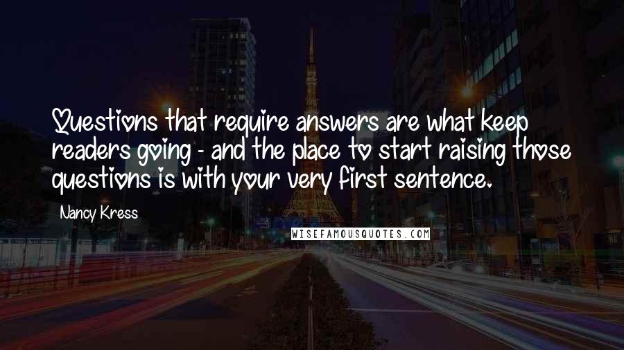 Nancy Kress Quotes: Questions that require answers are what keep readers going - and the place to start raising those questions is with your very first sentence.