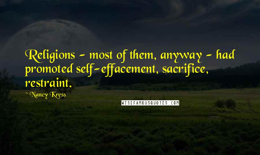 Nancy Kress Quotes: Religions - most of them, anyway - had promoted self-effacement, sacrifice, restraint.