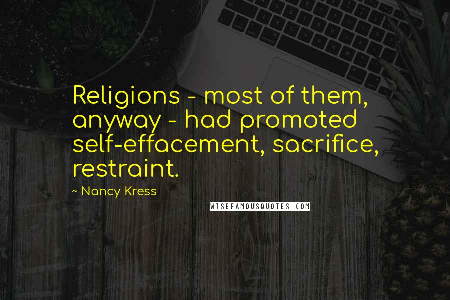 Nancy Kress Quotes: Religions - most of them, anyway - had promoted self-effacement, sacrifice, restraint.