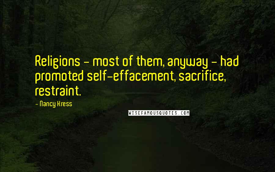 Nancy Kress Quotes: Religions - most of them, anyway - had promoted self-effacement, sacrifice, restraint.