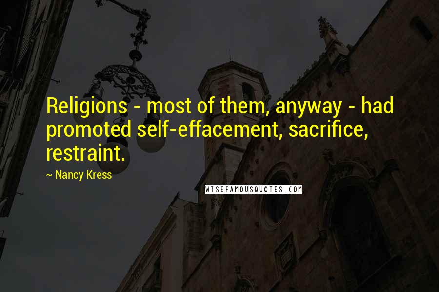 Nancy Kress Quotes: Religions - most of them, anyway - had promoted self-effacement, sacrifice, restraint.