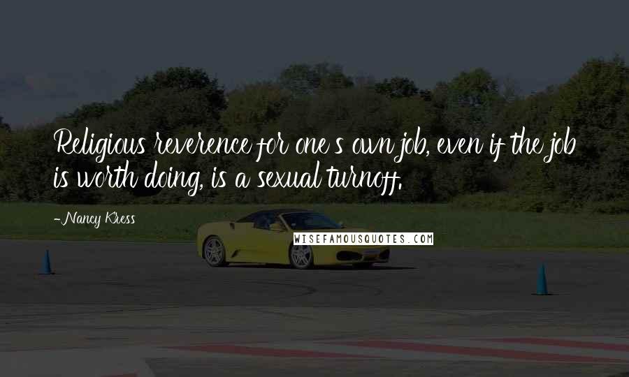 Nancy Kress Quotes: Religious reverence for one's own job, even if the job is worth doing, is a sexual turnoff.