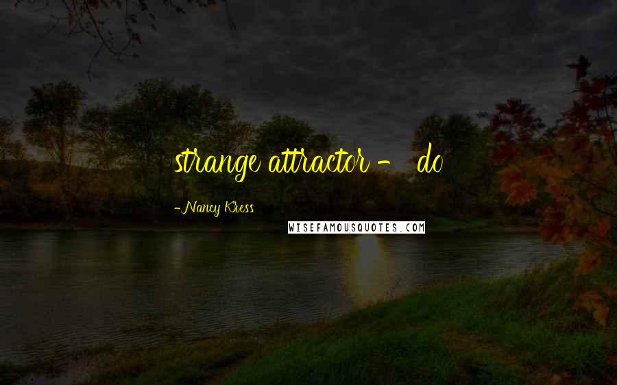 Nancy Kress Quotes: strange attractor - do