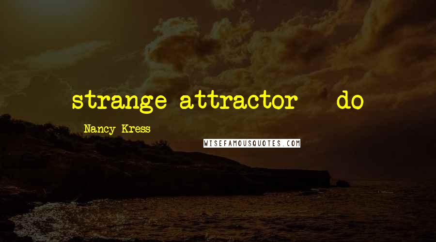 Nancy Kress Quotes: strange attractor - do