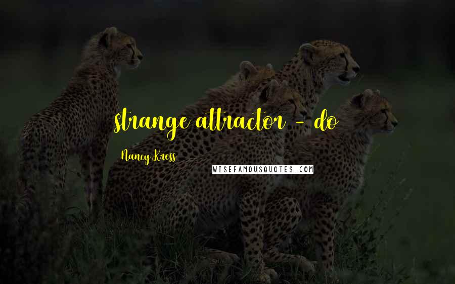 Nancy Kress Quotes: strange attractor - do