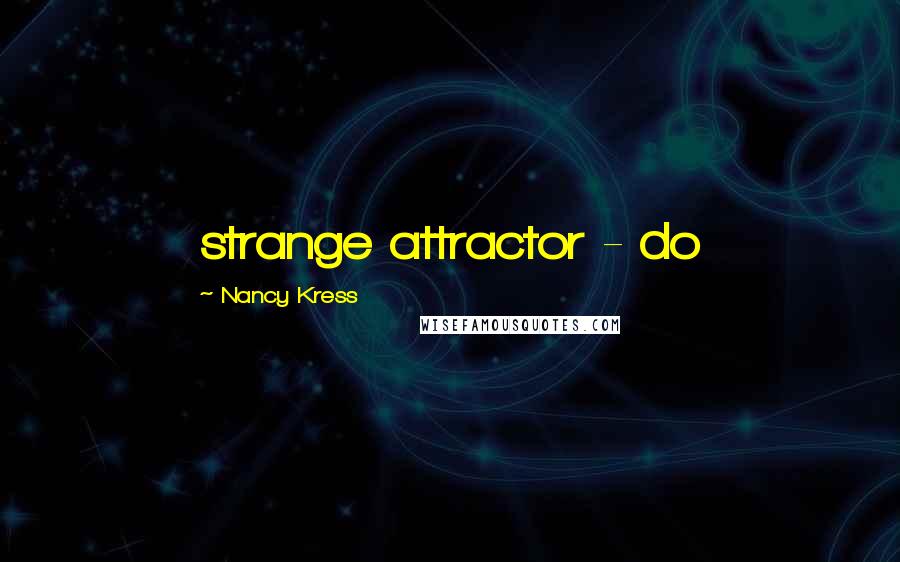 Nancy Kress Quotes: strange attractor - do