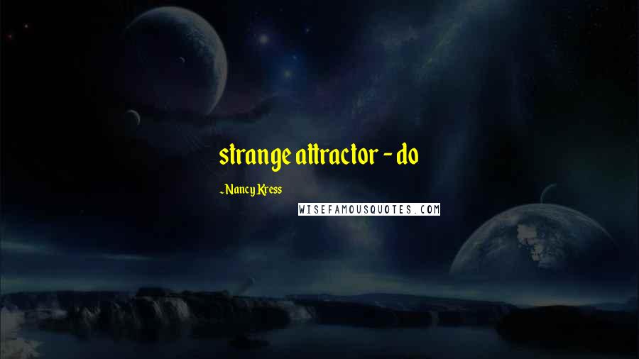 Nancy Kress Quotes: strange attractor - do
