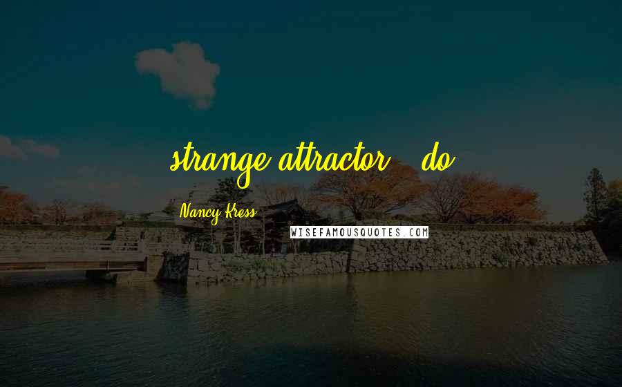 Nancy Kress Quotes: strange attractor - do