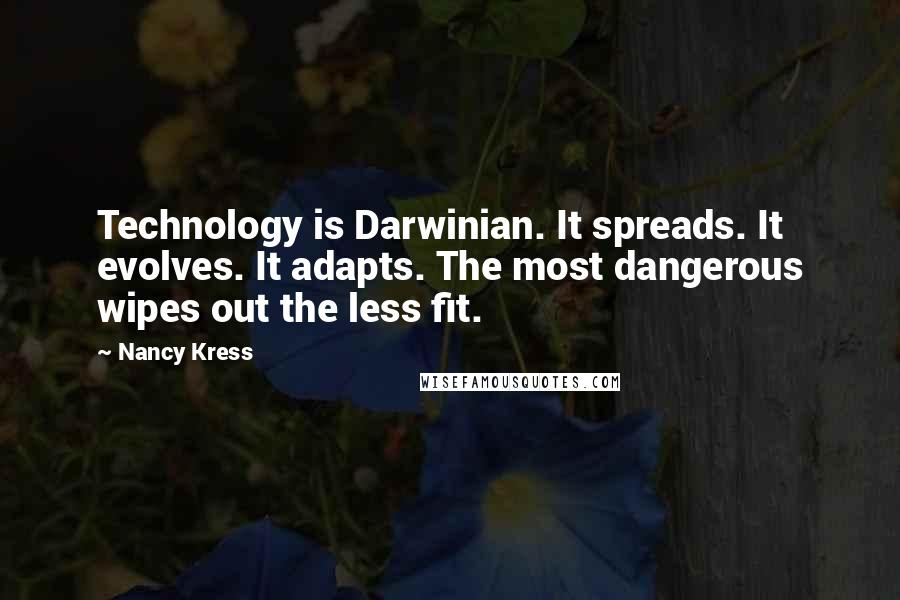 Nancy Kress Quotes: Technology is Darwinian. It spreads. It evolves. It adapts. The most dangerous wipes out the less fit.