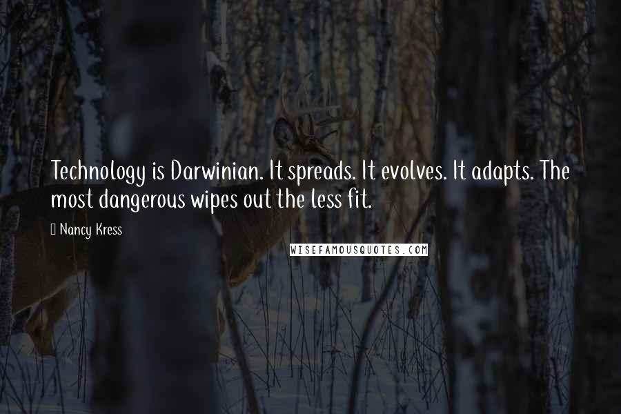 Nancy Kress Quotes: Technology is Darwinian. It spreads. It evolves. It adapts. The most dangerous wipes out the less fit.