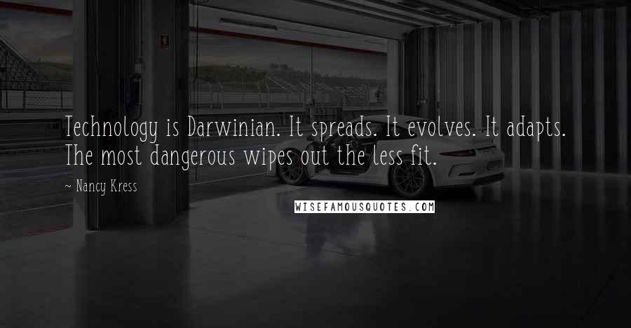 Nancy Kress Quotes: Technology is Darwinian. It spreads. It evolves. It adapts. The most dangerous wipes out the less fit.