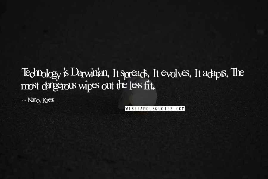 Nancy Kress Quotes: Technology is Darwinian. It spreads. It evolves. It adapts. The most dangerous wipes out the less fit.