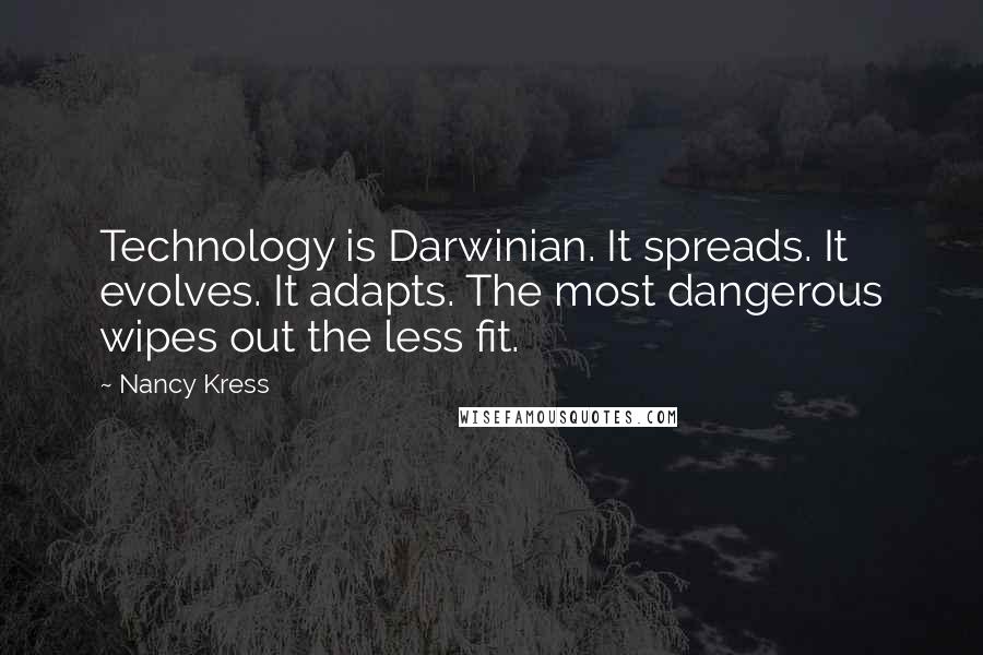 Nancy Kress Quotes: Technology is Darwinian. It spreads. It evolves. It adapts. The most dangerous wipes out the less fit.