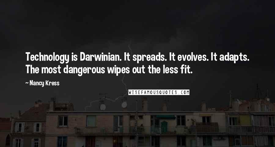 Nancy Kress Quotes: Technology is Darwinian. It spreads. It evolves. It adapts. The most dangerous wipes out the less fit.