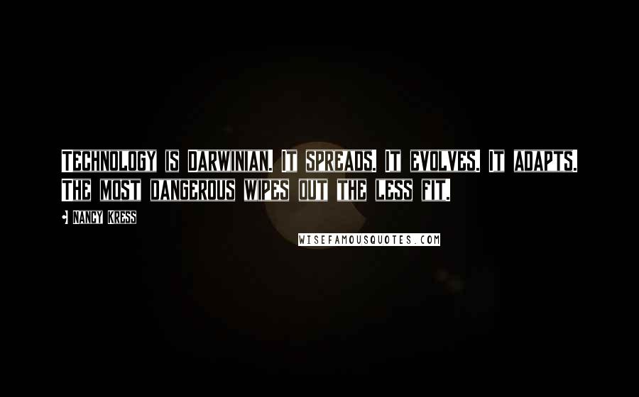 Nancy Kress Quotes: Technology is Darwinian. It spreads. It evolves. It adapts. The most dangerous wipes out the less fit.