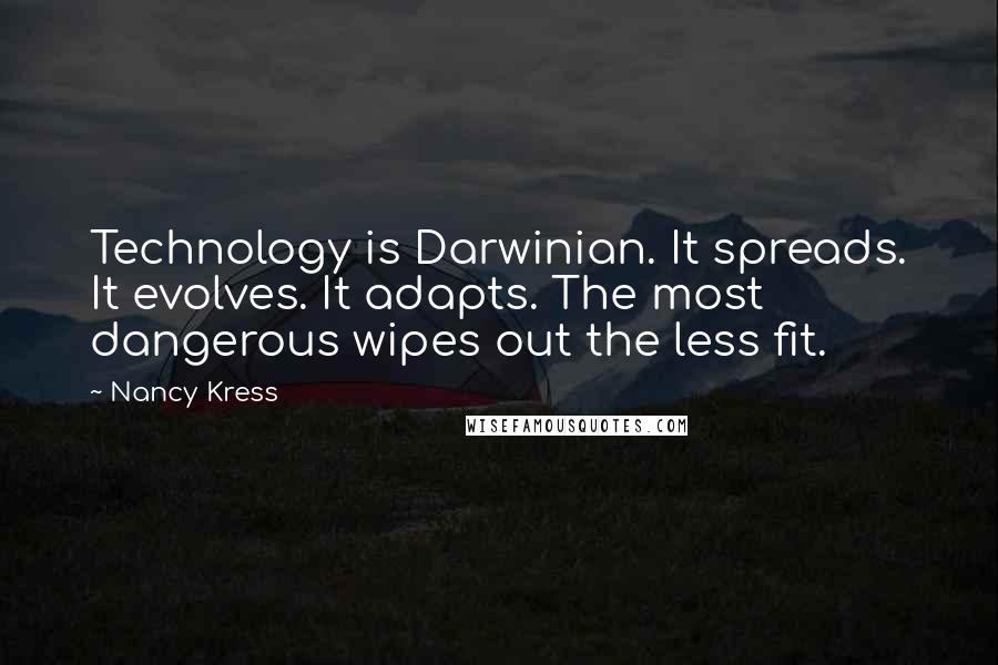 Nancy Kress Quotes: Technology is Darwinian. It spreads. It evolves. It adapts. The most dangerous wipes out the less fit.