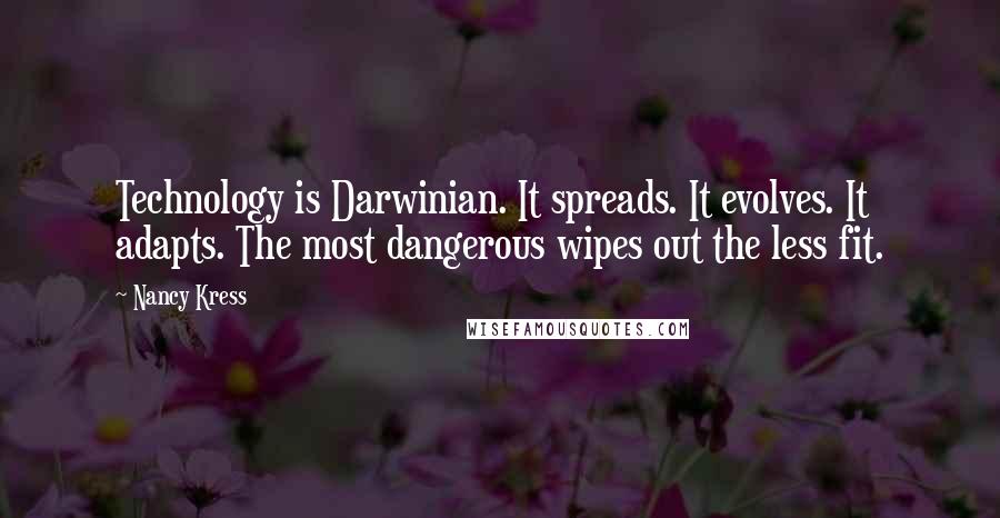 Nancy Kress Quotes: Technology is Darwinian. It spreads. It evolves. It adapts. The most dangerous wipes out the less fit.