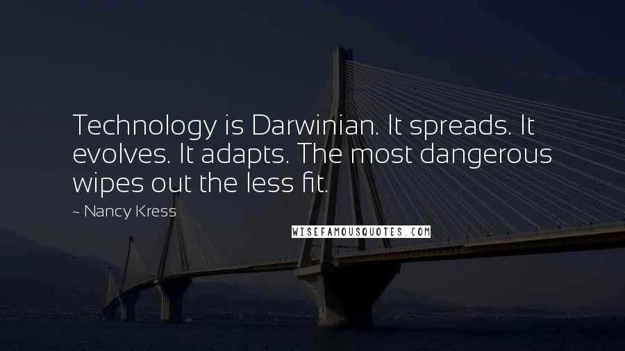 Nancy Kress Quotes: Technology is Darwinian. It spreads. It evolves. It adapts. The most dangerous wipes out the less fit.