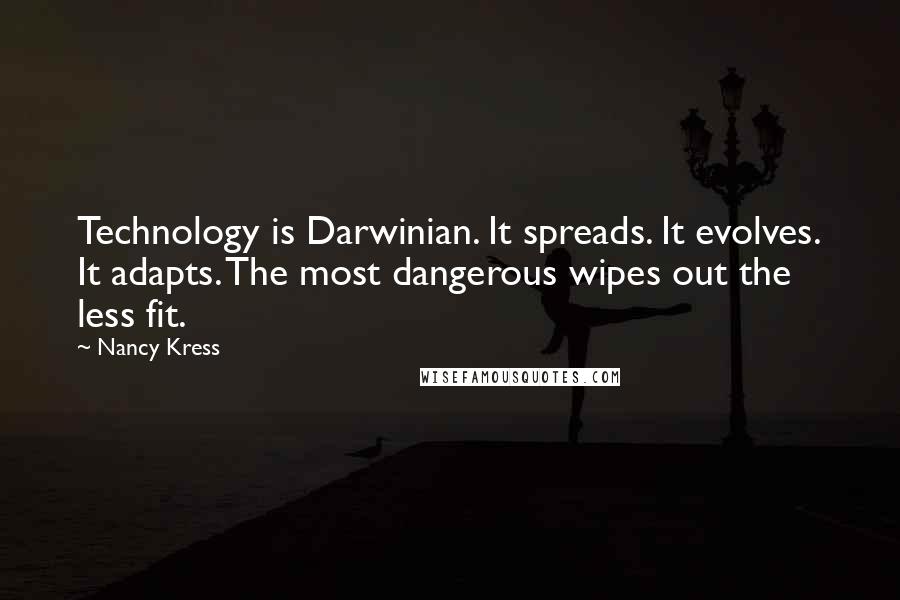 Nancy Kress Quotes: Technology is Darwinian. It spreads. It evolves. It adapts. The most dangerous wipes out the less fit.