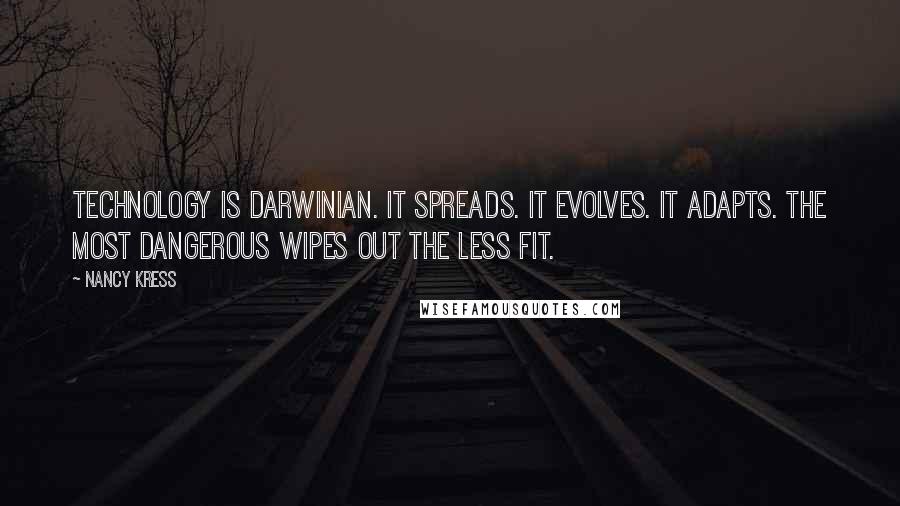 Nancy Kress Quotes: Technology is Darwinian. It spreads. It evolves. It adapts. The most dangerous wipes out the less fit.