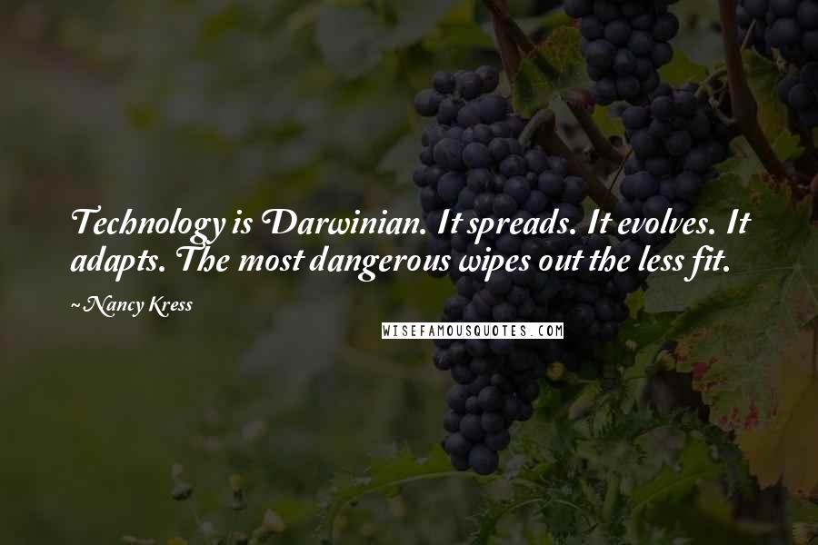 Nancy Kress Quotes: Technology is Darwinian. It spreads. It evolves. It adapts. The most dangerous wipes out the less fit.