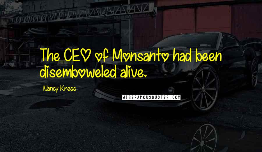 Nancy Kress Quotes: The CEO of Monsanto had been disemboweled alive.