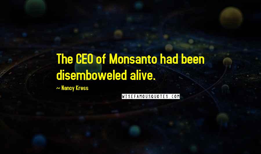 Nancy Kress Quotes: The CEO of Monsanto had been disemboweled alive.