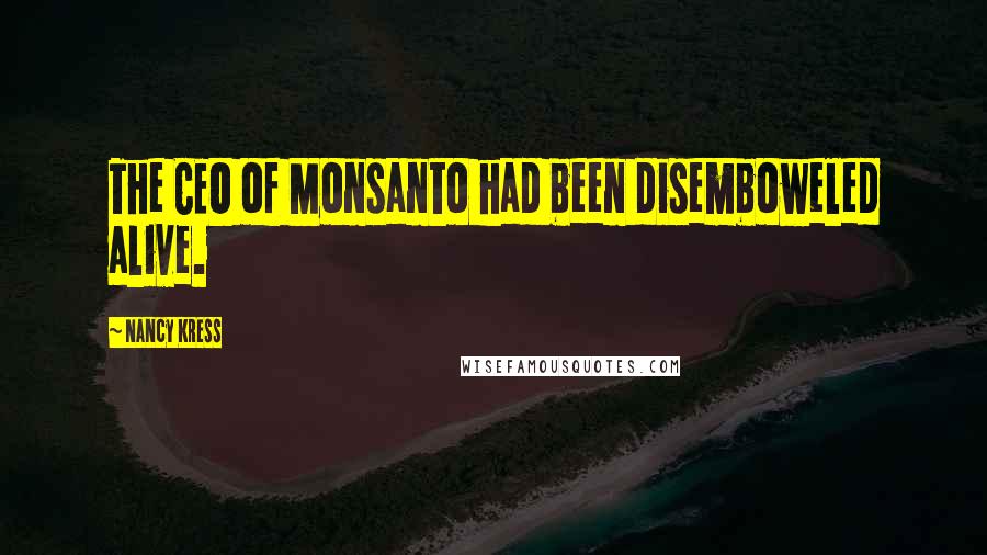 Nancy Kress Quotes: The CEO of Monsanto had been disemboweled alive.