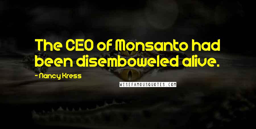 Nancy Kress Quotes: The CEO of Monsanto had been disemboweled alive.