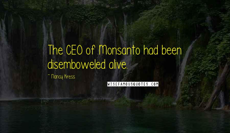 Nancy Kress Quotes: The CEO of Monsanto had been disemboweled alive.