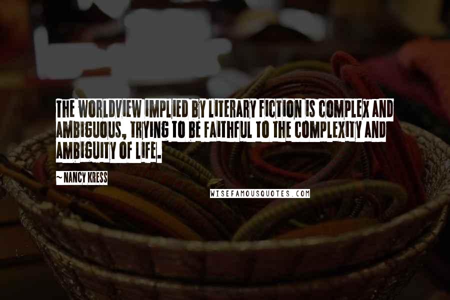 Nancy Kress Quotes: The worldview implied by literary fiction is complex and ambiguous, trying to be faithful to the complexity and ambiguity of life.