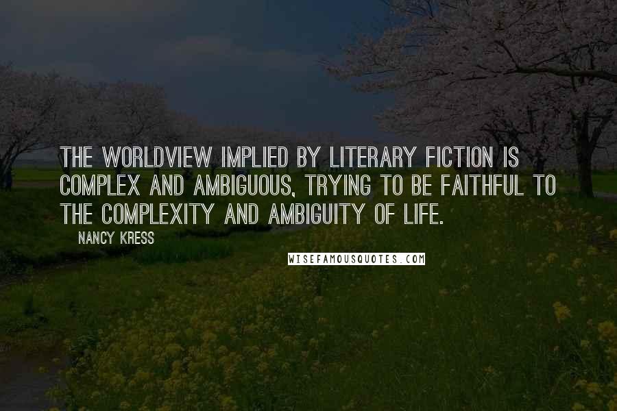 Nancy Kress Quotes: The worldview implied by literary fiction is complex and ambiguous, trying to be faithful to the complexity and ambiguity of life.
