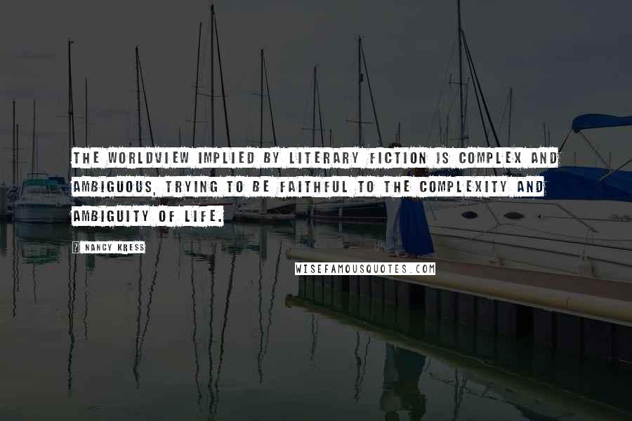 Nancy Kress Quotes: The worldview implied by literary fiction is complex and ambiguous, trying to be faithful to the complexity and ambiguity of life.