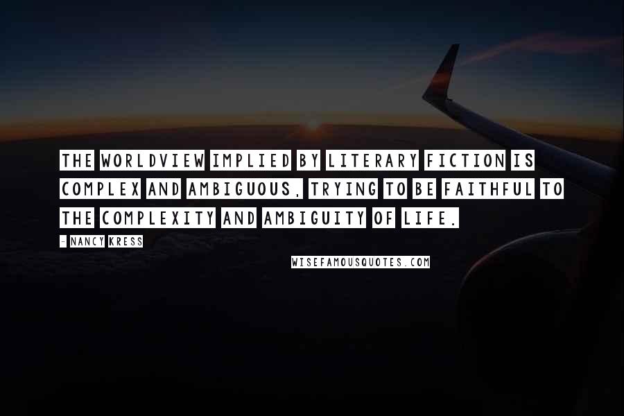 Nancy Kress Quotes: The worldview implied by literary fiction is complex and ambiguous, trying to be faithful to the complexity and ambiguity of life.