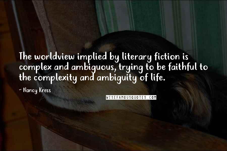 Nancy Kress Quotes: The worldview implied by literary fiction is complex and ambiguous, trying to be faithful to the complexity and ambiguity of life.