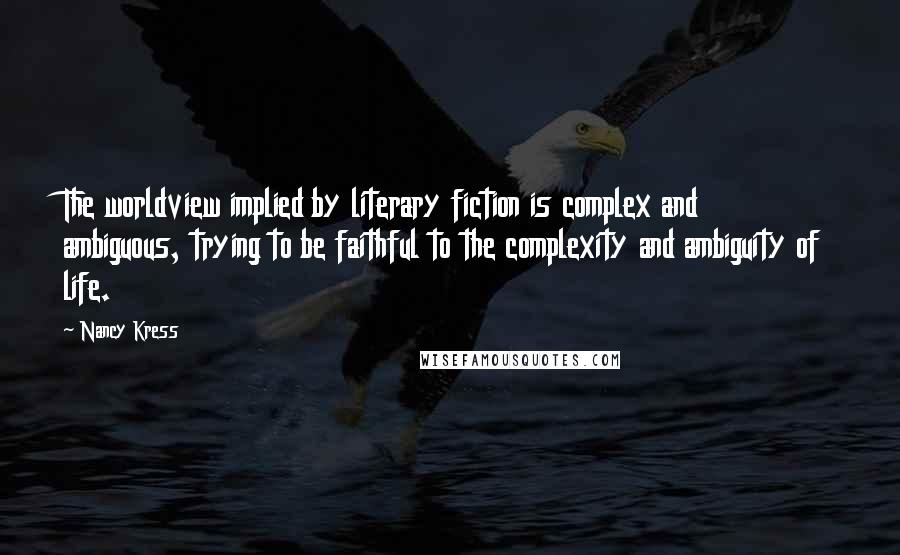 Nancy Kress Quotes: The worldview implied by literary fiction is complex and ambiguous, trying to be faithful to the complexity and ambiguity of life.