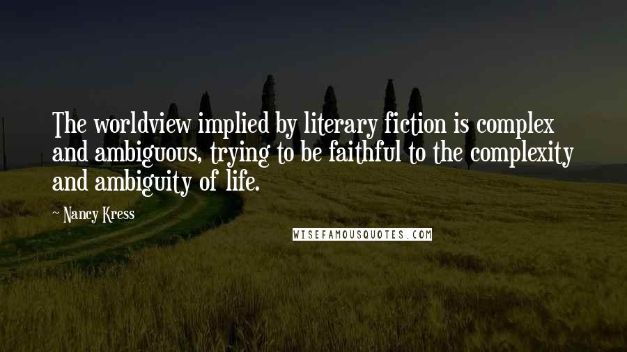 Nancy Kress Quotes: The worldview implied by literary fiction is complex and ambiguous, trying to be faithful to the complexity and ambiguity of life.