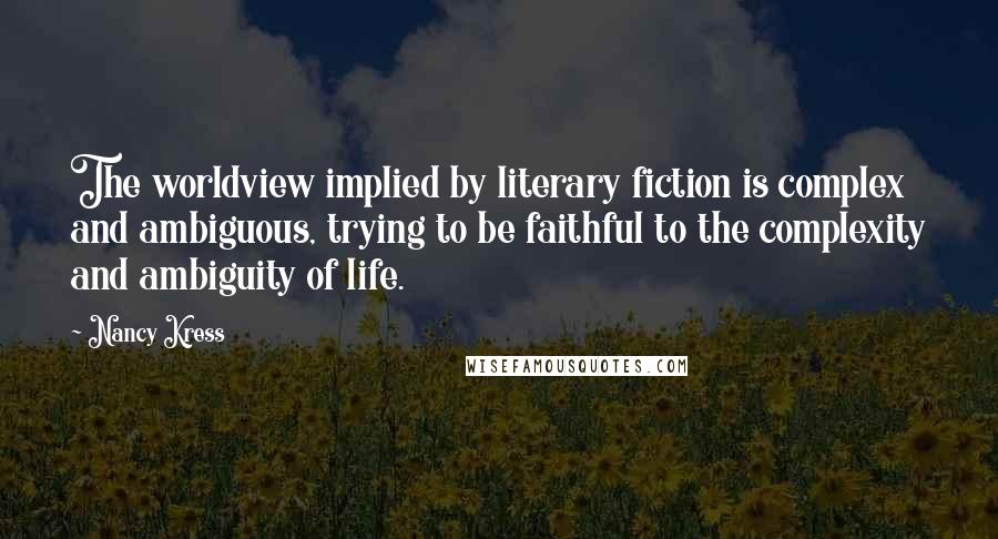 Nancy Kress Quotes: The worldview implied by literary fiction is complex and ambiguous, trying to be faithful to the complexity and ambiguity of life.