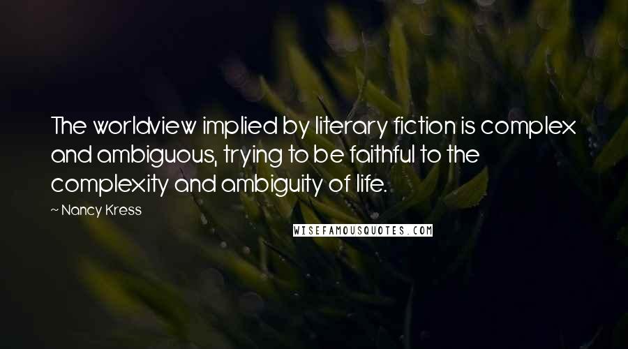 Nancy Kress Quotes: The worldview implied by literary fiction is complex and ambiguous, trying to be faithful to the complexity and ambiguity of life.