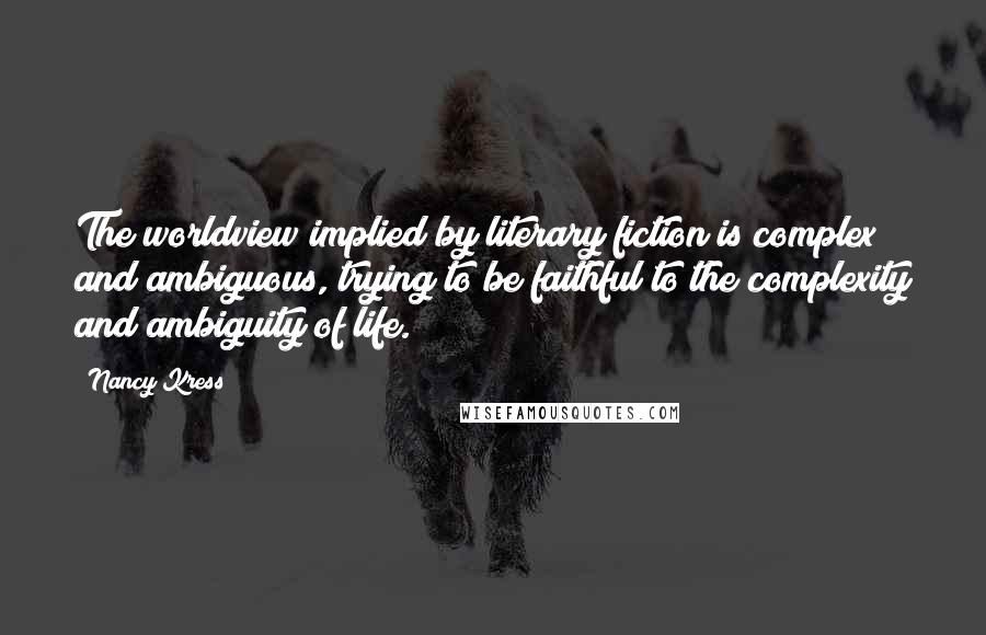 Nancy Kress Quotes: The worldview implied by literary fiction is complex and ambiguous, trying to be faithful to the complexity and ambiguity of life.