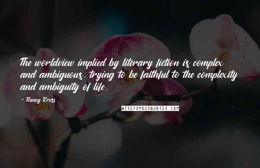 Nancy Kress Quotes: The worldview implied by literary fiction is complex and ambiguous, trying to be faithful to the complexity and ambiguity of life.