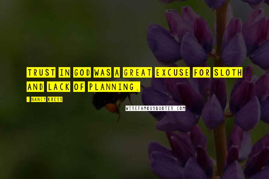 Nancy Kress Quotes: Trust in God was a great excuse for sloth and lack of planning.